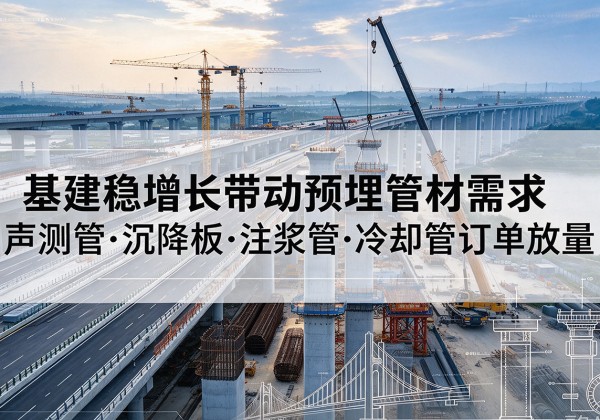 罗甸基建稳增长带动预埋监测管材需求，声测管、沉降板、注浆管订单持续放量
