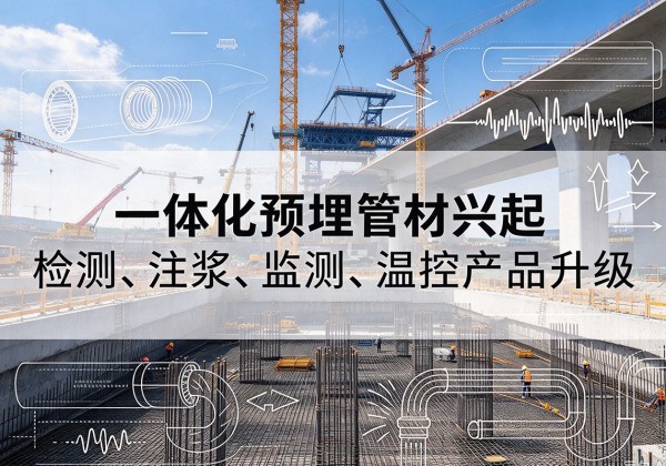 罗甸一体化管材产品兴起，声测注浆一体管、多功能预埋管应用增多