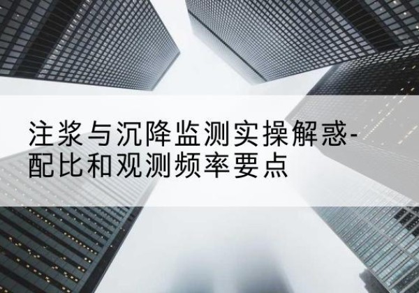 罗甸水泥浆配比不当会不会造成注浆管堵管？-注浆与沉降监测实操解惑-配比和观测频率要点
